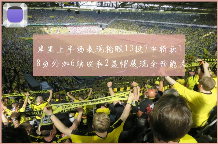 库里上半场表现抢眼13投7中斩获18分外加6助攻和2盖帽展现全面能力