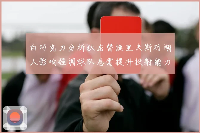 白巧克力分析狄龙替换里夫斯对湖人影响强调球队急需提升投射能力