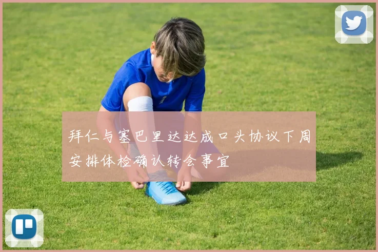 拜仁与塞巴里达达成口头协议下周安排体检确认转会事宜