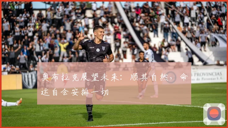 奥布拉克展望未来：顺其自然，命运自会安排一切