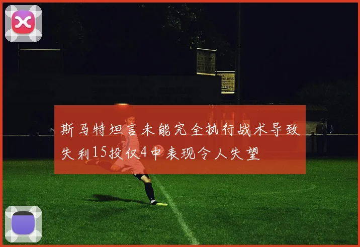 斯马特坦言未能完全执行战术导致失利15投仅4中表现令人失望