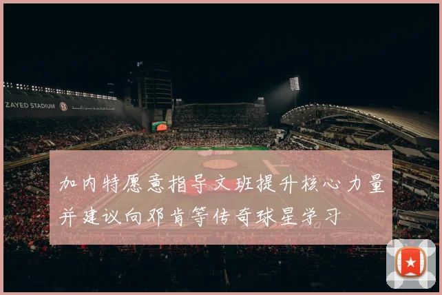 加内特愿意指导文班提升核心力量并建议向邓肯等传奇球星学习