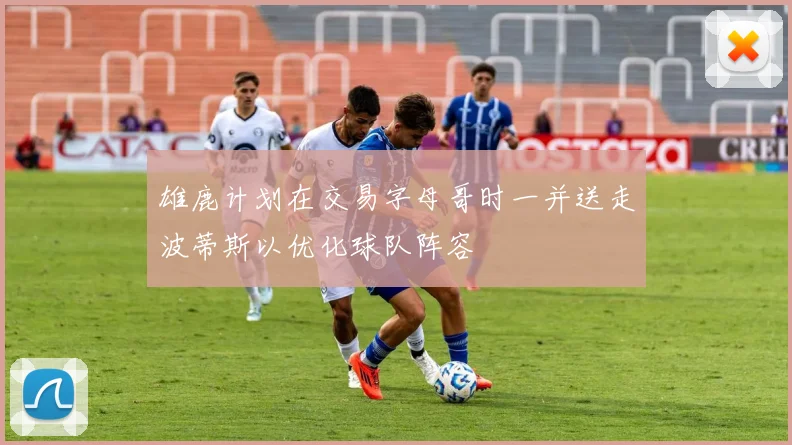 雄鹿计划在交易字母哥时一并送走波蒂斯以优化球队阵容