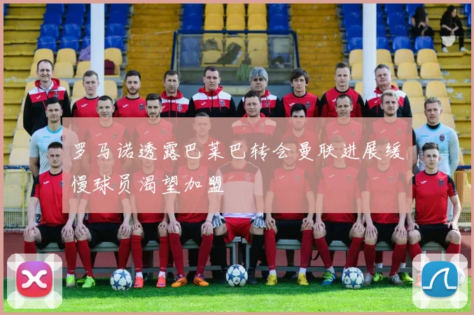 罗马诺透露巴莱巴转会曼联进展缓慢球员渴望加盟