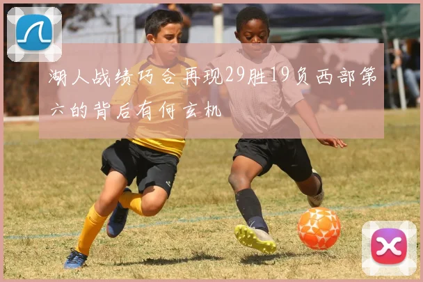 湖人战绩巧合再现29胜19负西部第六的背后有何玄机