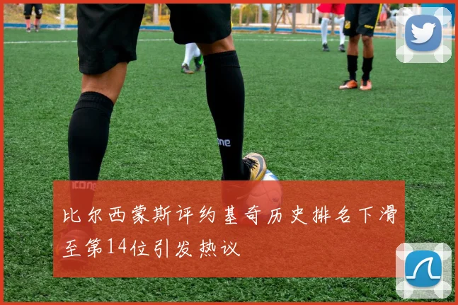 比尔西蒙斯评约基奇历史排名下滑至第14位引发热议