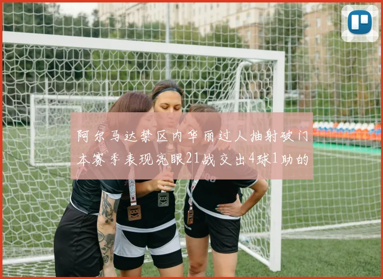 阿尔马达禁区内华丽过人抽射破门本赛季表现亮眼21战交出4球1助的佳绩