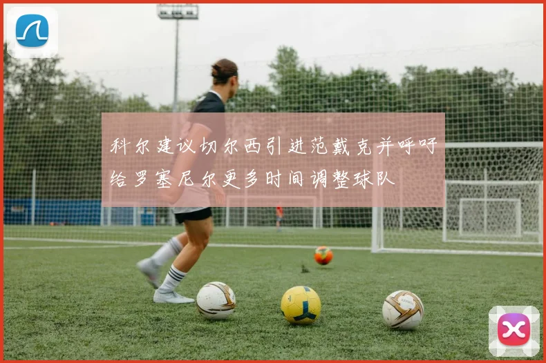 科尔建议切尔西引进范戴克并呼吁给罗塞尼尔更多时间调整球队