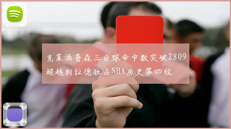 克莱汤普森三分球命中数突破2809超越利拉德独占NBA历史第四位