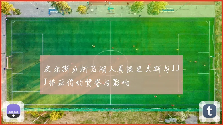 皮尔斯分析若湖人真换里夫斯与JJJ将获得的赞誉与影响